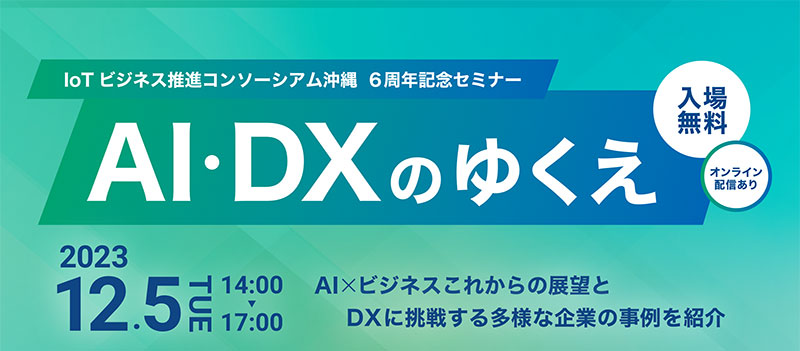 IoTビジネス推進コンソーシアム沖縄 6周年記念セミナー AI・DXのゆくえ開催のお知らせ
